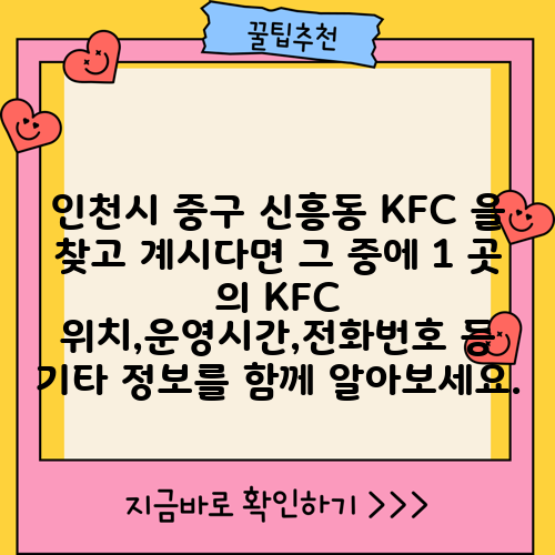 인천시 중구 신흥동 KFC 을 찾고 계시다면 그 중에 1 곳 의 KFC 위치,운영시간,전화번호 등 기타 정보를 함께 알아보세요.