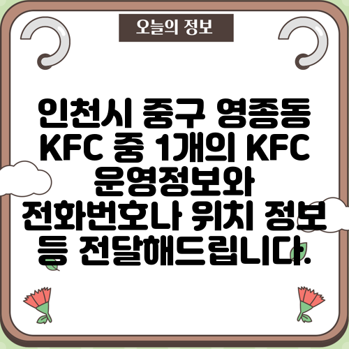 인천시 중구 영종동 KFC 중 1개의 KFC 운영정보와 전화번호나 위치 정보 등 전달해드립니다.