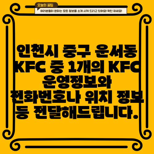 인천시 중구 운서동 KFC 중 1개의 KFC 운영정보와 전화번호나 위치 정보 등 전달해드립니다.