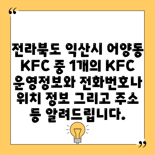 전라북도 익산시 어양동 KFC 중 1개의 KFC 운영정보와 전화번호나 위치 정보 그리고 주소 등 알려드립니다.