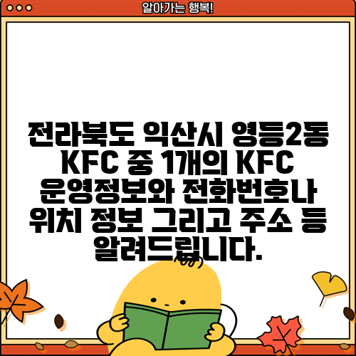 전라북도 익산시 영등2동 KFC 중 1개의 KFC 운영정보와 전화번호나 위치 정보 그리고 주소 등 알려드립니다.