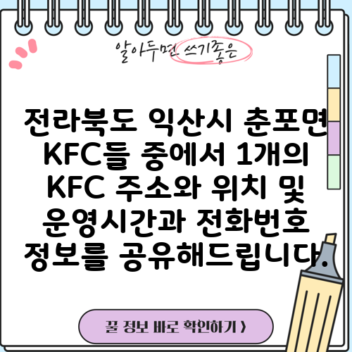 전라북도 익산시 춘포면 KFC들 중에서 1개의 KFC 주소와 위치 및 운영시간과 전화번호 정보를 공유해드립니다.
