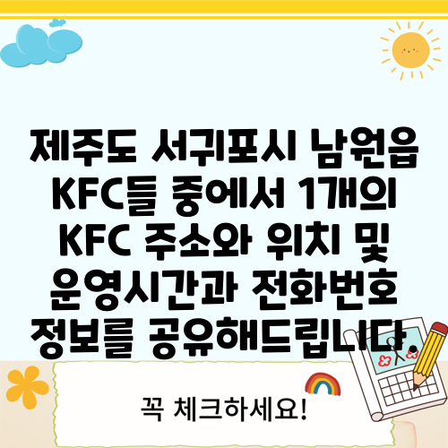 제주도 서귀포시 남원읍 KFC들 중에서 1개의 KFC 주소와 위치 및 운영시간과 전화번호 정보를 공유해드립니다.