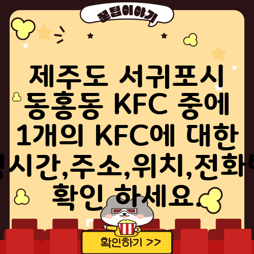 제주도 서귀포시 동홍동 KFC 중에 1개의 KFC에 대한 운영시간,주소,위치,전화번호 확인 하세요.