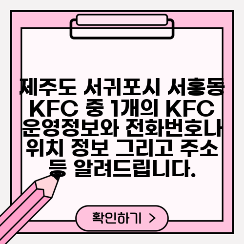 제주도 서귀포시 서홍동 KFC 중 1개의 KFC 운영정보와 전화번호나 위치 정보 그리고 주소 등 알려드립니다.