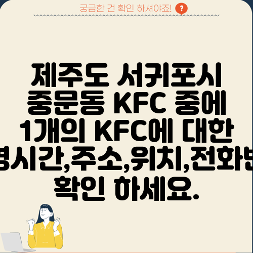 제주도 서귀포시 중문동 KFC 중에 1개의 KFC에 대한 운영시간,주소,위치,전화번호 확인 하세요.
