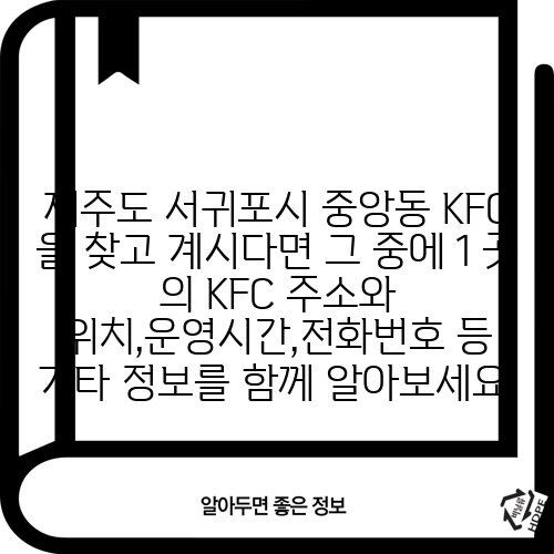 제주도 서귀포시 중앙동 KFC 을 찾고 계시다면 그 중에 1 곳 의 KFC 주소와 위치,운영시간,전화번호 등 기타 정보를 함께 알아보세요.