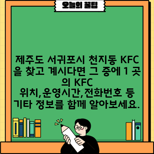 제주도 서귀포시 천지동 KFC 을 찾고 계시다면 그 중에 1 곳 의 KFC 위치,운영시간,전화번호 등 기타 정보를 함께 알아보세요.