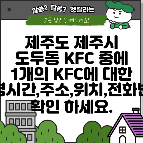 제주도 제주시 도두동 KFC 중에 1개의 KFC에 대한 운영시간,주소,위치,전화번호 확인 하세요.