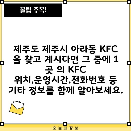 제주도 제주시 아라동 KFC 을 찾고 계시다면 그 중에 1 곳 의 KFC 위치,운영시간,전화번호 등 기타 정보를 함께 알아보세요.