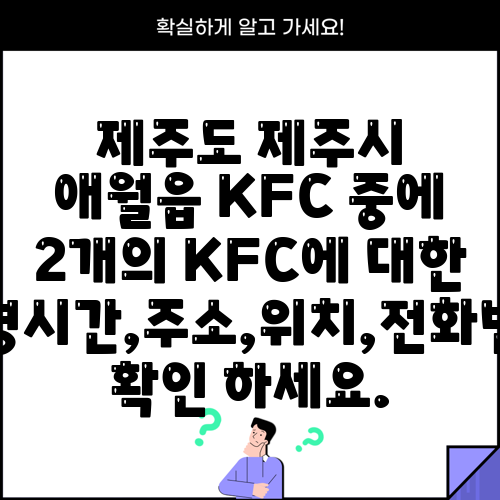 제주도 제주시 애월읍 KFC 중에 2개의 KFC에 대한 운영시간,주소,위치,전화번호 확인 하세요.