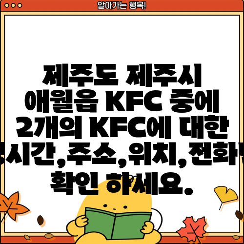 제주도 제주시 애월읍 KFC 중에 2개의 KFC에 대한 운영시간,주소,위치,전화번호 확인 하세요.