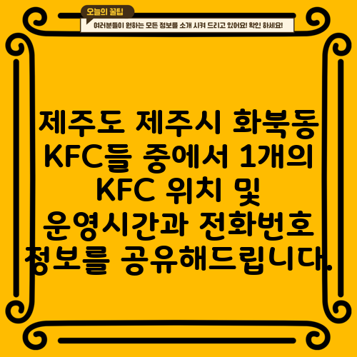 제주도 제주시 화북동 KFC들 중에서 1개의 KFC 위치 및 운영시간과 전화번호 정보를 공유해드립니다.