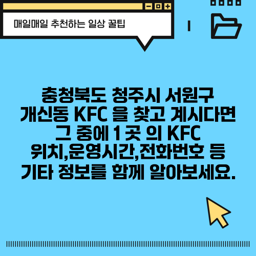 충청북도 청주시 서원구 개신동 KFC 을 찾고 계시다면 그 중에 1 곳 의 KFC 위치,운영시간,전화번호 등 기타 정보를 함께 알아보세요.