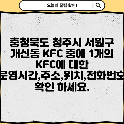 충청북도 청주시 서원구 개신동 KFC 중에 1개의 KFC에 대한 운영시간,주소,위치,전화번호 확인 하세요.