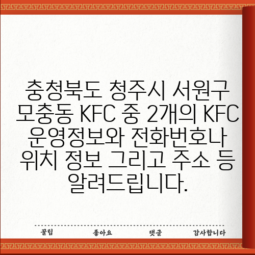 충청북도 청주시 서원구 모충동 KFC 중 2개의 KFC 운영정보와 전화번호나 위치 정보 그리고 주소 등 알려드립니다.