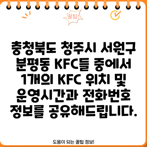 충청북도 청주시 서원구 분평동 KFC들 중에서 1개의 KFC 위치 및 운영시간과 전화번호 정보를 공유해드립니다.