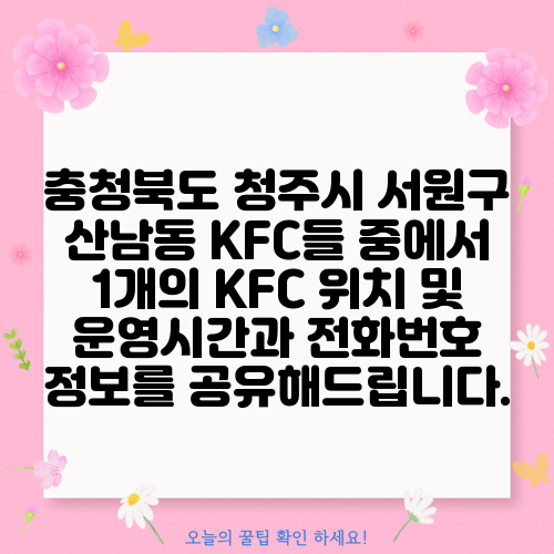 충청북도 청주시 서원구 산남동 KFC들 중에서 1개의 KFC 위치 및 운영시간과 전화번호 정보를 공유해드립니다.