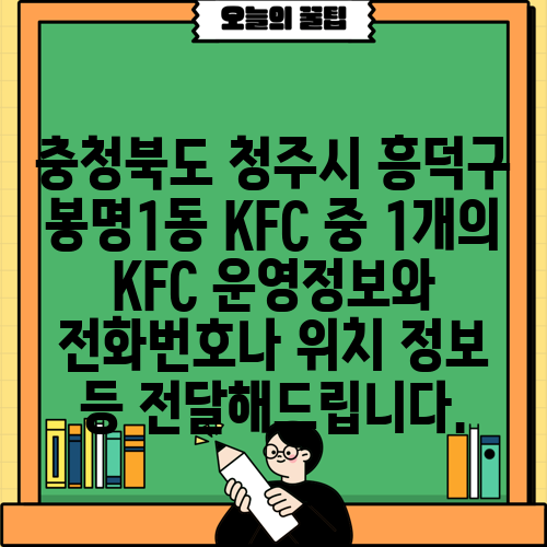 충청북도 청주시 흥덕구 봉명1동 KFC 중 1개의 KFC 운영정보와 전화번호나 위치 정보 등 전달해드립니다.