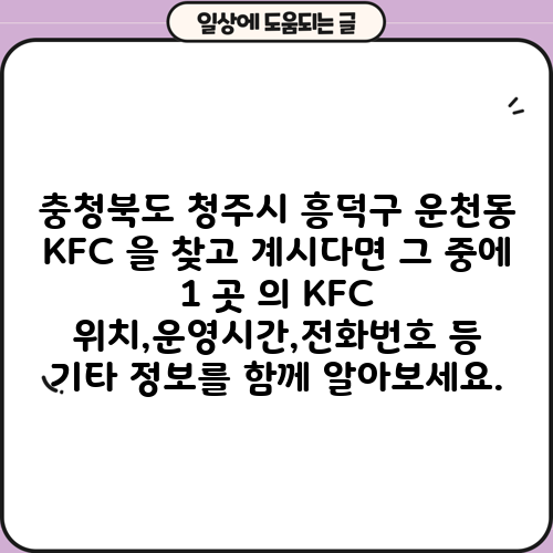 충청북도 청주시 흥덕구 운천동 KFC 을 찾고 계시다면 그 중에 1 곳 의 KFC 위치,운영시간,전화번호 등 기타 정보를 함께 알아보세요.