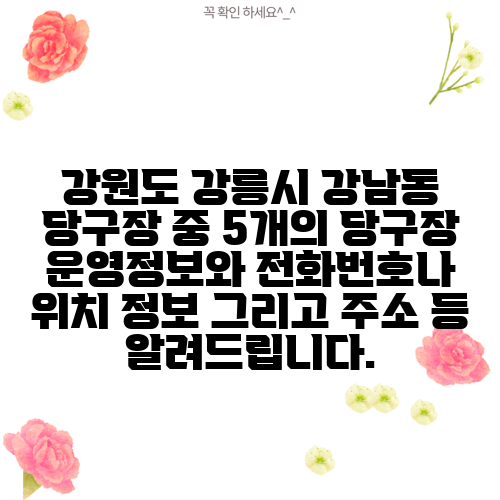 강원도 강릉시 강남동 당구장 중 5개의 당구장 운영정보와 전화번호나 위치 정보 그리고 주소 등 알려드립니다.