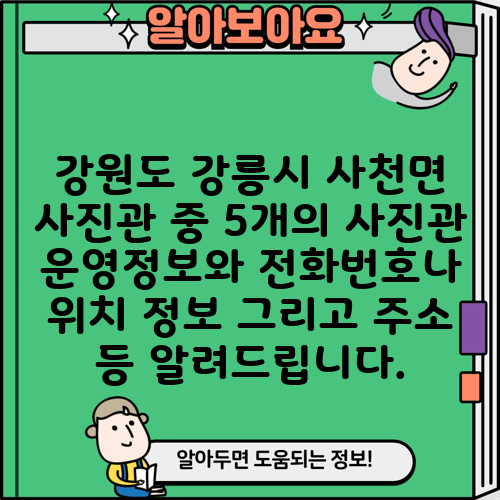강원도 강릉시 사천면 사진관 중 5개의 사진관 운영정보와 전화번호나 위치 정보 그리고 주소 등 알려드립니다.