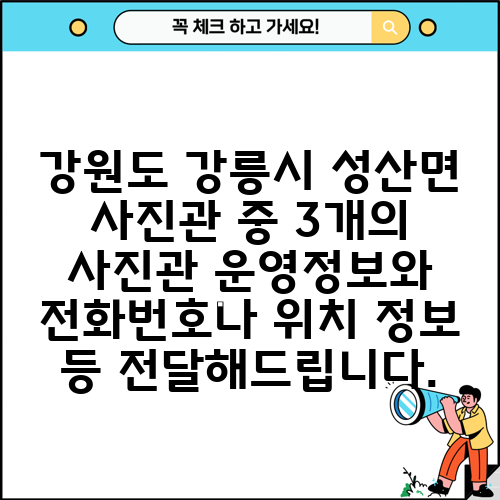 강원도 강릉시 성산면 사진관 중 3개의 사진관 운영정보와 전화번호나 위치 정보 등 전달해드립니다.