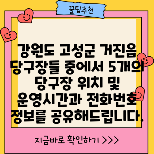 강원도 고성군 거진읍 당구장들 중에서 5개의 당구장 위치 및 운영시간과 전화번호 정보를 공유해드립니다.