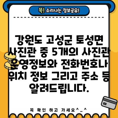 강원도 고성군 토성면 사진관 중 5개의 사진관 운영정보와 전화번호나 위치 정보 그리고 주소 등 알려드립니다.