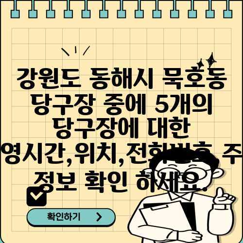 강원도 동해시 묵호동 당구장 중에 5개의 당구장에 대한 운영시간,위치,전화번호,주소 정보 확인 하세요.