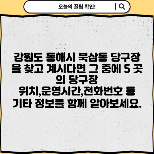 강원도 동해시 북삼동 당구장 을 찾고 계시다면 그 중에 5 곳 의 당구장 위치,운영시간,전화번호 등 기타 정보를 함께 알아보세요.