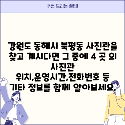 강원도 동해시 북평동 사진관을 찾고 계시다면 그 중에 4 곳 의 사진관 위치,운영시간,전화번호 등 기타 정보를 함께 알아보세요.