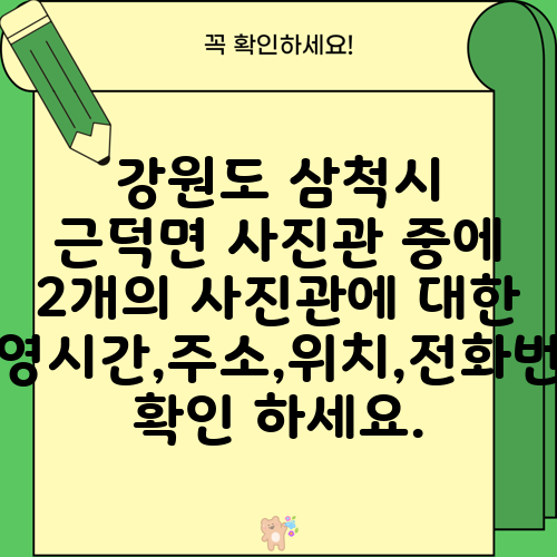 강원도 삼척시 근덕면 사진관 중에 2개의 사진관에 대한 운영시간,주소,위치,전화번호 확인 하세요.