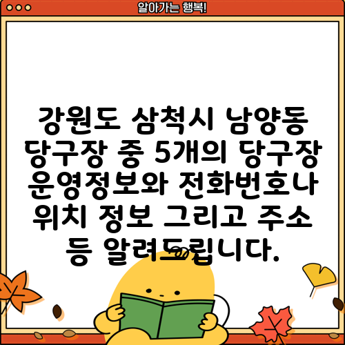 강원도 삼척시 남양동 당구장 중 5개의 당구장 운영정보와 전화번호나 위치 정보 그리고 주소 등 알려드립니다.