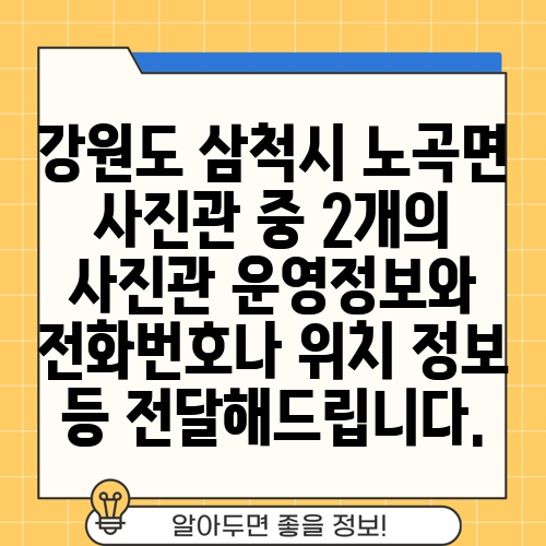 강원도 삼척시 노곡면 사진관 중 2개의 사진관 운영정보와 전화번호나 위치 정보 등 전달해드립니다.