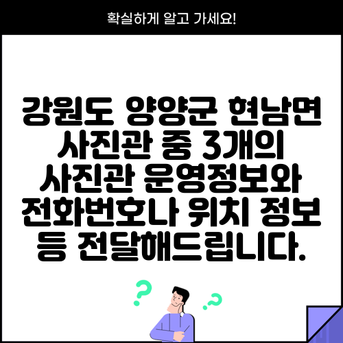 강원도 양양군 현남면 사진관 중 3개의 사진관 운영정보와 전화번호나 위치 정보 등 전달해드립니다.