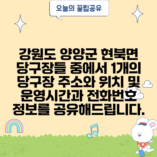 강원도 양양군 현북면 당구장들 중에서 1개의 당구장 주소와 위치 및 운영시간과 전화번호 정보를 공유해드립니다.