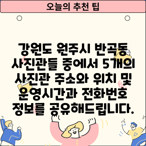 강원도 원주시 반곡동 사진관들 중에서 5개의 사진관 주소와 위치 및 운영시간과 전화번호 정보를 공유해드립니다.