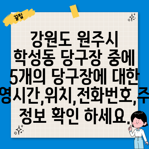 강원도 원주시 학성동 당구장 중에 5개의 당구장에 대한 운영시간,위치,전화번호,주소 정보 확인 하세요.