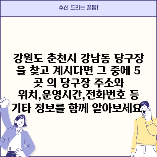 강원도 춘천시 강남동 당구장 을 찾고 계시다면 그 중에 5 곳 의 당구장 주소와 위치,운영시간,전화번호 등 기타 정보를 함께 알아보세요.