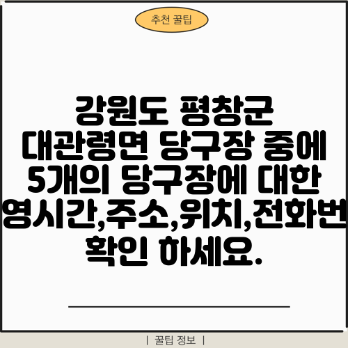 강원도 평창군 대관령면 당구장 중에 5개의 당구장에 대한 운영시간,주소,위치,전화번호 확인 하세요.