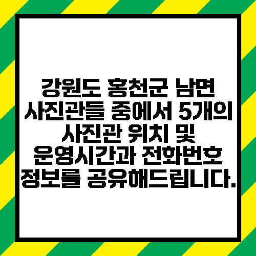 강원도 홍천군 남면 사진관들 중에서 5개의 사진관 위치 및 운영시간과 전화번호 정보를 공유해드립니다.