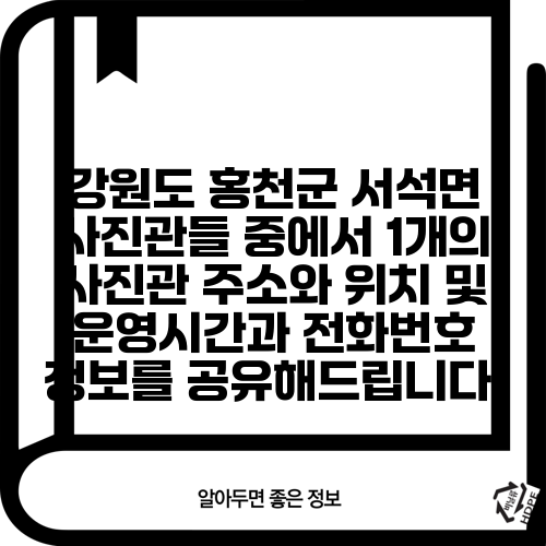 강원도 홍천군 서석면 사진관들 중에서 1개의 사진관 주소와 위치 및 운영시간과 전화번호 정보를 공유해드립니다.