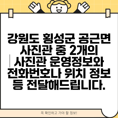 강원도 횡성군 공근면 사진관 중 2개의 사진관 운영정보와 전화번호나 위치 정보 등 전달해드립니다.