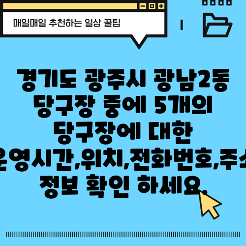 경기도 광주시 광남2동 당구장 중에 5개의 당구장에 대한 운영시간,위치,전화번호,주소 정보 확인 하세요.