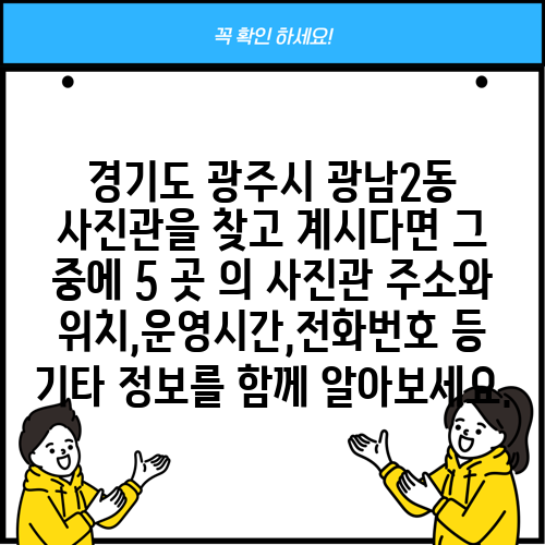 경기도 광주시 광남2동 사진관을 찾고 계시다면 그 중에 5 곳 의 사진관 주소와 위치,운영시간,전화번호 등 기타 정보를 함께 알아보세요.