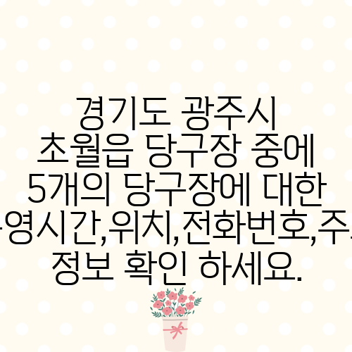 경기도 광주시 초월읍 당구장 중에 5개의 당구장에 대한 운영시간,위치,전화번호,주소 정보 확인 하세요.