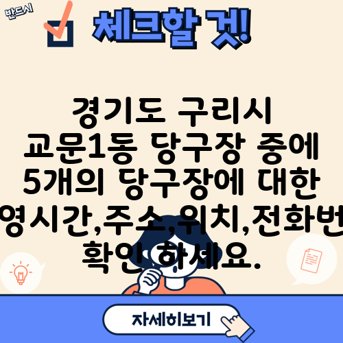 경기도 구리시 교문1동 당구장 중에 5개의 당구장에 대한 운영시간,주소,위치,전화번호 확인 하세요.