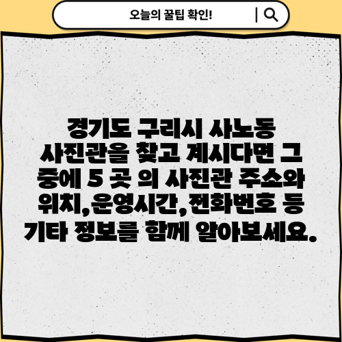 경기도 구리시 사노동 사진관을 찾고 계시다면 그 중에 5 곳 의 사진관 주소와 위치,운영시간,전화번호 등 기타 정보를 함께 알아보세요.
