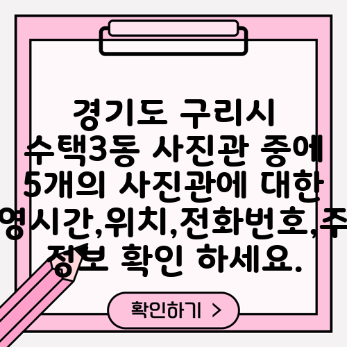 경기도 구리시 수택3동 사진관 중에 5개의 사진관에 대한 운영시간,위치,전화번호,주소 정보 확인 하세요.